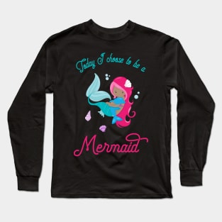 Today I Choose To Be A Mermaid - Mermaid Life Long Sleeve T-Shirt